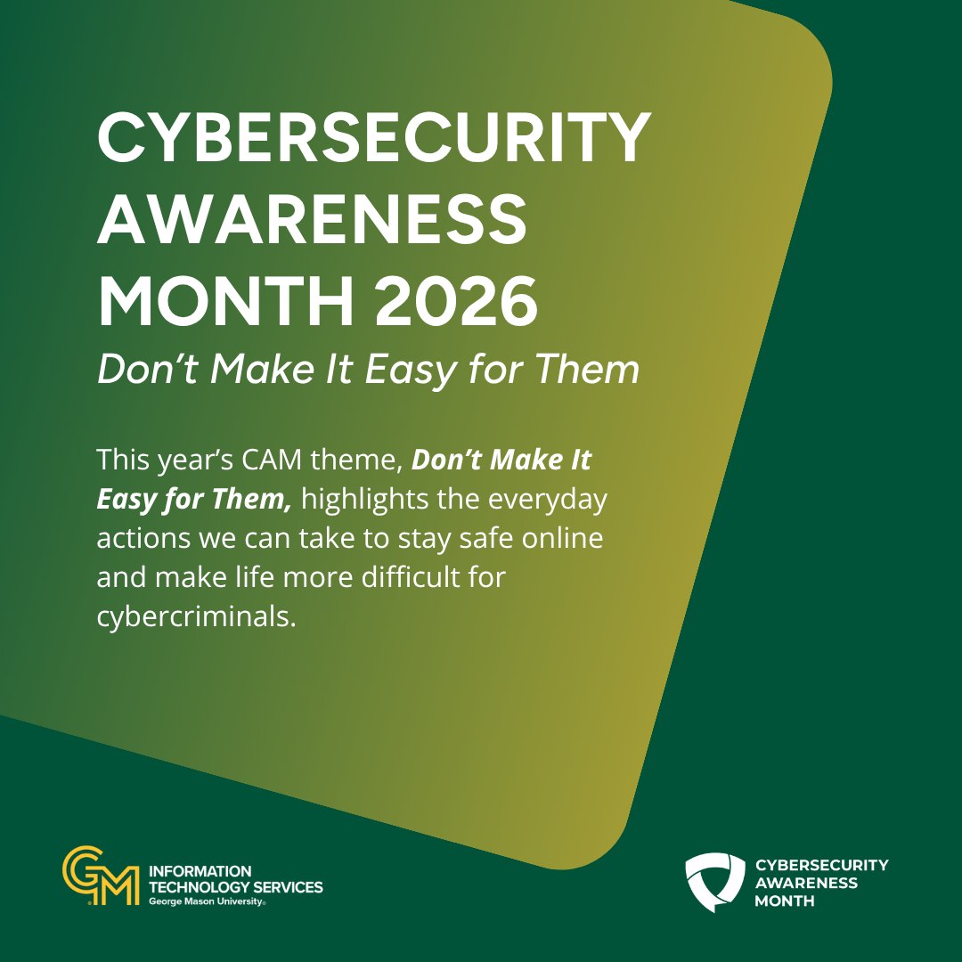 Cybersecurity Awareness Month is finally here, Patriots! 🔐✨ This year's theme, "Don't Make It Easy for Them," highlights simple ways we can stay safe online and make life more difficult for cybercriminals.
Mark your calendars and follow along for fun and helpful events, resources, and tips all month long! 🗓️ #masonnation #CAM2026 #DontMakeItEasyforThem